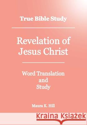 True Bible Study - Revelation Of Jesus Christ Maura K Hill 9781440499135 Createspace Independent Publishing Platform - książka