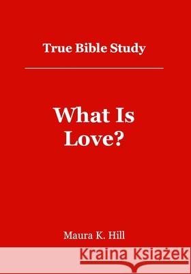 True Bible Study - What Is Love?: What Is Love? Maura K. Hill 9781479113064 Createspace Independent Publishing Platform - książka
