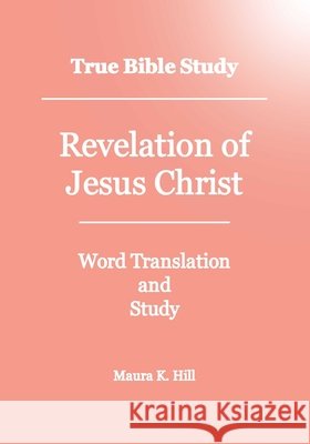 True Bible Study - Revelation Of Jesus Christ Maura K Hill 9781440499135 Createspace Independent Publishing Platform - książka