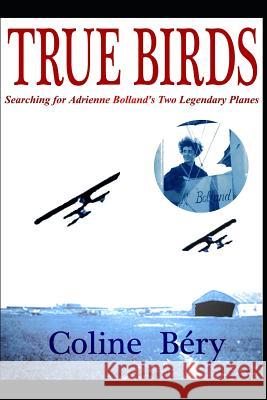 True Birds: Searching for Adrienne Bolland's Two Legendary Planes Coline Bery 9781973354215 Independently Published - książka