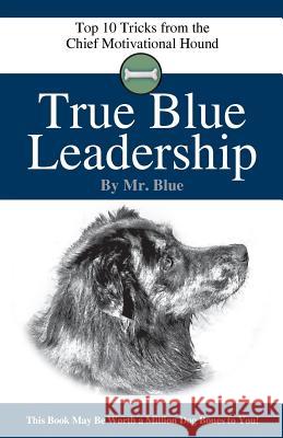 True Blue Leadership: Top 10 Tricks from the Chief Motivational Hound Mr Blue Tracey C. Jones 9781986947022 Createspace Independent Publishing Platform - książka