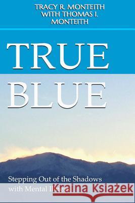 True Blue: Stepping Out of the Shadows with Mental Illness Tracy R. Monteith Thomas I. Monteith 9781534919297 Createspace Independent Publishing Platform - książka