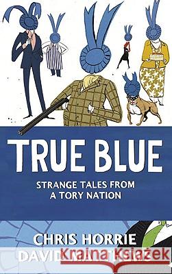 True Blue: Strange Tales from a Tory Nation Chris Horrie, David Matthews 9780007293704 HarperCollins Publishers - książka