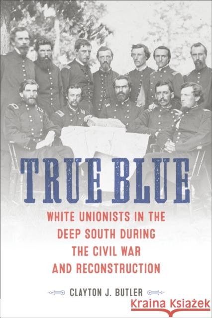 True Blue: White Unionists in the Deep South During the Civil War and Reconstruction Clayton J. Butler 9780807176627 LSU Press - książka