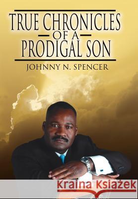 True Chronicles of a Prodigal Son Johnny N. Spencer 9781425951689 Authorhouse - książka