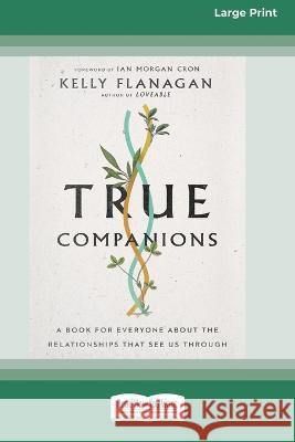 True Companions: A Book for Everyone About the Relationships That See Us Through [16pt Large Print Edition] Kelly Flanagan 9780369387417 ReadHowYouWant - książka