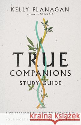 True Companions Study Guide – Five Sessions on How to Show Up in Your Most Important Relationships Kelly Flanagan 9780830847709 InterVarsity Press - książka