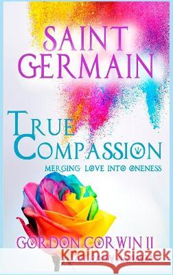 True Compassion: Merging Love Into Oneness Gordon Corwin, II   9780991492459 Highland Light Publishers - książka