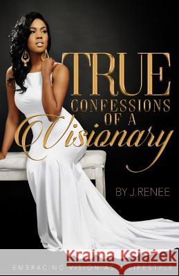 True Confessions Of A Visionary: Embracing Vision as a Lifestyle J. Renee 9781544236087 Createspace Independent Publishing Platform - książka