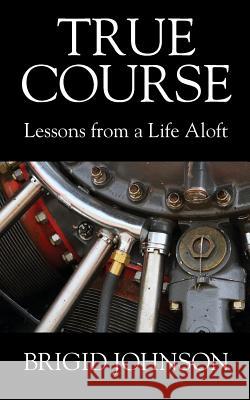 True Course: Lessons From a Life Aloft Brigid Johnson 9781977211156 Outskirts Press - książka