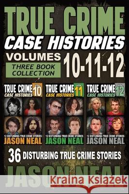 True Crime Case Histories - (Books 10, 11, & 12): 36 Disturbing Stories True Crime Stories Jason Neal 9781956566659 Idigital Group - książka