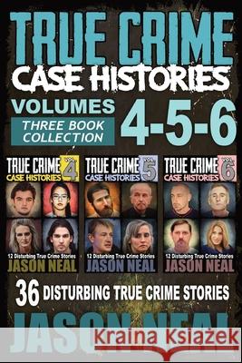 True Crime Case Histories - (Books 4, 5, & 6): 36 Disturbing True Crime Stories (3 Book True Crime Collection) Jason Neal 9781956566352 Idigital Group - książka