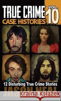 True Crime Case Histories - Volume 10: 12 Disturbing True Crime Stories of Murder and Mayhem Jason Neal   9781956566536 Idigital Group - książka