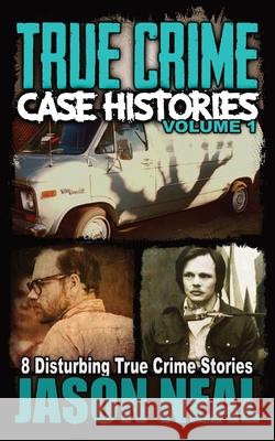 True Crime Case Histories - Volume 1: 8 Disturbing True Crime Stories Jason Neal 9781956566048 Idigital Group - książka
