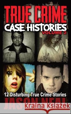 True Crime Case Histories - Volume 2: 12 Disturbing True Crime Stories Jason Neal 9781956566024 Idigital Group - książka