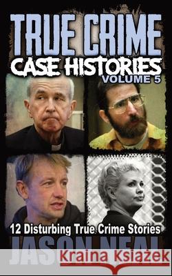 True Crime Case Histories - Volume 5: 12 Disturbing True Crime Stories Jason Neal 9781956566062 Idigital Group - książka