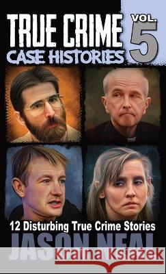 True Crime Case Histories - Volume 5: 12 True Crime Stories of Murder & Mayhem Jason Neal   9781956566338 Idigital Group - książka