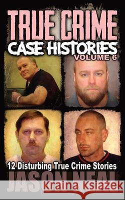 True Crime Case Histories - Volume 6: 12 Disturbing True Crime Stories Jason Neal 9781956566079 Idigital Group - książka