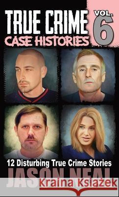 True Crime Case Histories - Volume 6: 12 True Crime Stories of Murder & Mayhem Jason Neal   9781956566321 Idigital Group - książka
