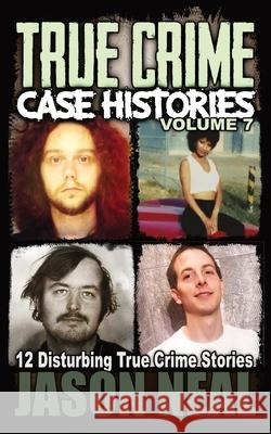 True Crime Case Histories - Volume 7: 12 Disturbing True Crime Stories Neal, Jason 9781956566000 Idigital Group - książka