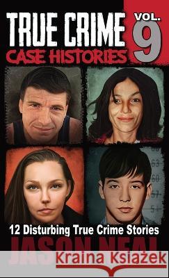 True Crime Case Histories - Volume 9: 12 Twisted True Crime Stories of Murder and Deception Jason Neal   9781956566260 Idigital Group - książka