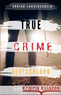 True Crime Deutschland: Wahre Verbrechen echte Kriminalfälle Adrian Langenscheid 15 schockierende Kurzgeschichten aus dem wahren Leben Langenscheid, Adrian 9781099828935 Independently Published - książka