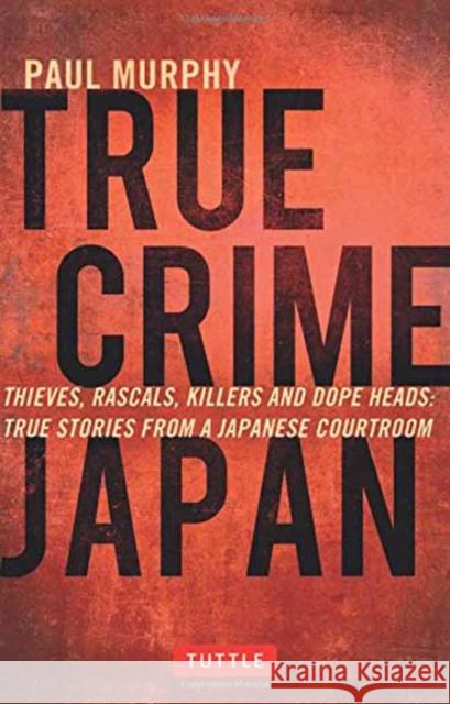 True Crime Japan: Thieves, Rascals, Killers and Dope Heads: True Stories from a Japanese Courtroom Paul Murphy 9784805313428 Tuttle Publishing - książka