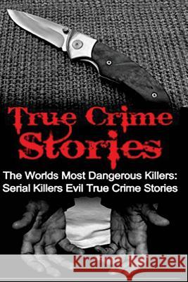 True Crime Stories: The Worlds Most Dangerous Killers: Serial Killers Evil True Crime Stories Travis S. Kennedy 9781533563101 Createspace Independent Publishing Platform - książka