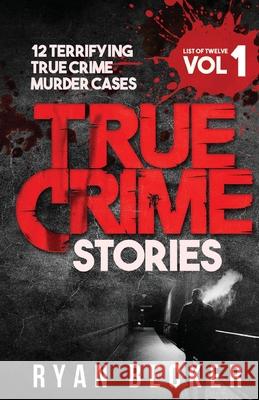 True Crime Stories Volume 1: 12 Terrifying True Crime Murder Cases Ryan Becker 9781976045721 Createspace Independent Publishing Platform - książka