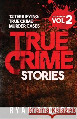 True Crime Stories Volume 2: 12 Terrifying True Crime Murder Cases Ryan Becker 9781977753205 Createspace Independent Publishing Platform - książka