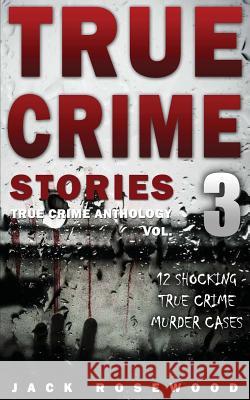 True Crime Stories Volume 3: 12 Shocking True Crime Murder Cases Jack Rosewood 9781537283210 Createspace Independent Publishing Platform - książka