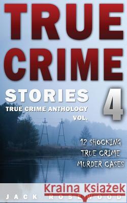 True Crime Stories Volume 4: 12 Shocking True Crime Murder Cases Jack Rosewood 9781539595786 Createspace Independent Publishing Platform - książka