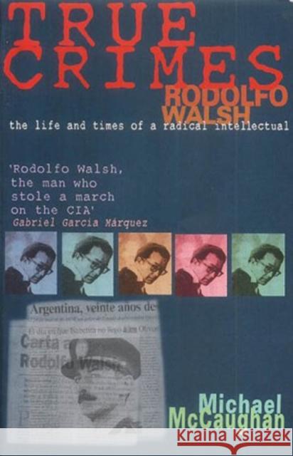 True Crimes: Rodolfo Walsh and the Role of the Intellectual in Latin American Politics McCaughan, Michael 9781899365432 Latin America Bureau - książka