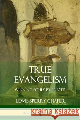 True Evangelism: Winning Souls by Prayer Lewis Sperry Chafer 9781387999019 Lulu.com - książka