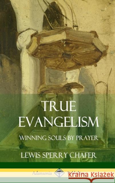 True Evangelism: Winning Souls by Prayer (Hardcover) Lewis Sperry Chafer 9781387999002 Lulu.com - książka