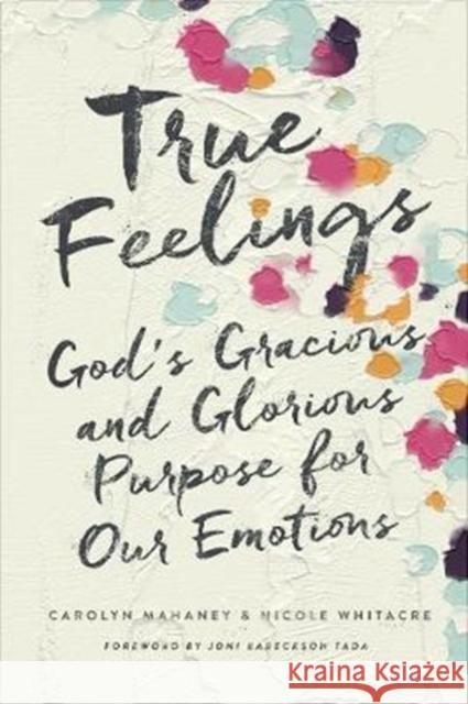 True Feelings: God's Gracious and Glorious Purpose for Our Emotions Carolyn Mahaney Nicole Mahaney Whitacre 9781433552472 Crossway Books - książka