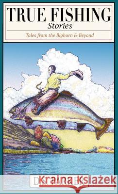 True Fishing Stories: Tales from the Big Horn & Beyond David Sherwin Parker David Sherwin Parker 9780692181409 River Press Publishing - książka