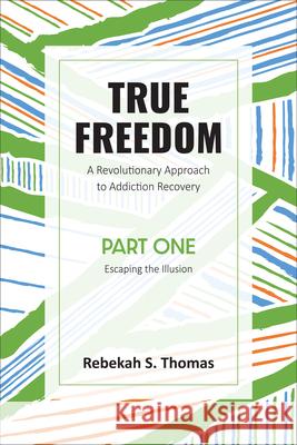 True Freedom Part One: A Revolutionary Approach to Addiction Recovery Rebekah S Thomas   9781915046390 Malcolm Down Publishing Ltd - książka
