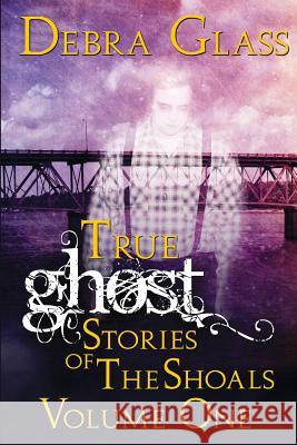 True Ghost Stories of the Shoals Vol. 1 Debra Glass 9781501039102 Createspace - książka