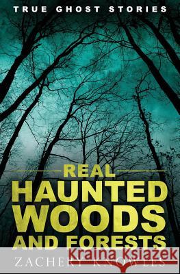 True Ghost Stories: Real Haunted Woods and Forests Zachery Knowles 9781979316194 Createspace Independent Publishing Platform - książka