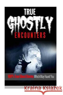 True Ghostly Encounters!: 100% True Ghost Stories Which May Haunt You! Mark Lee 9781535371346 Createspace Independent Publishing Platform - książka