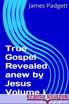 True Gospel Revealed Anew by Jesus Vol I James E. Padgett 9781291958669 Lulu Press Inc - książka