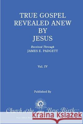 True Gospel Revealed Anew by Jesus, Volume IV: Received Through James E Padgett James E. Padgett 9781544843735 Createspace Independent Publishing Platform - książka