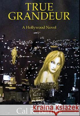 True Grandeur: A Hollywood Novel Cal R. Barnes Laurie Goldstein-Warren Ren Horng-Wang 9780999161029 Magic Hour Press - książka