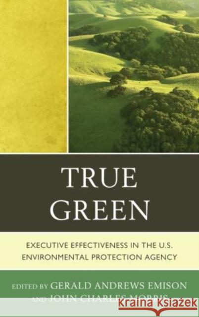 True Green: Executive Effectiveness in the U.S. Environmental Protection Agency Emison, Gerald Andrews 9780739171301 Lexington Books - książka