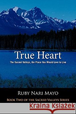 True Heart: The Sacred Valleys, the Place You Would Love to Live Ruby Nari Mayo 9781426957406 Trafford Publishing - książka