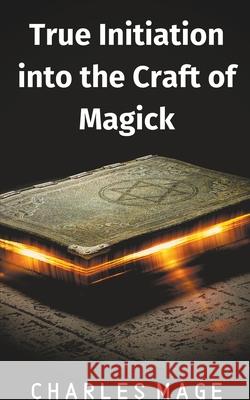 True Initiation into the Craft of Magick Charles Mage 9781393460077 Charles Mage - książka