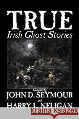 True Irish Ghost Stories, Compiled by St. John D. Seymour, Fiction, Fairy Tales, Folk Tales, Legends & Mythology, Ghost, Horror Seymour, St John D. 9781598184761 Aegypan - książka