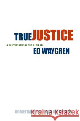 True Justice: Sometimes The Dead Do Return Waygren, Ed 9781514783771 Createspace - książka