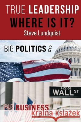 True Leadership...Where is it?: Big Politics & Big Business Lundquist, Steve 9781736327319 True Leadership - książka